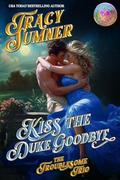 Kiss the Duke Goodbye (The Troublesome Trio #3) by Tracy Sumner