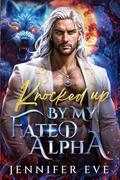 Knocked Up by My Fated Alpha: A Rejected mate Fake relationship Forbidden Age-Gap Werewolf Shifter Romance by Jennifer Eve
