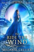 To Ride the Wind: A Retelling of East of the Sun and West of the Moon (Four Kingdoms Duology #1) by Melanie Cellier