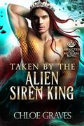 Taken by the Alien Siren King (A Scifi Alien Romance): Abducted by the Ruthless Royal: Planet Sanos by Chloe Graves