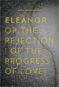 Eleanor, or, The Rejection of the Progress of Love by Anna Moschovakis