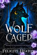 Wolf Caged (Bound to the Shadow King #1) by Felicity Heaton