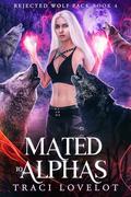 Mated to Alphas: Reverse Harem with Spicy Group Scenes & Claiming Bites (Rejected Wolf Pack #4) by Traci Lovelot