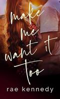 Make Me Want It Too (Make Me Series #2) by Rae Kennedy
