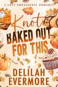 Knot Baked Out For This: A Cozy Small Town Cowboy Omegaverse Romance by Delilah Evermore