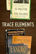 Trace Elements: Conversations on the Project of Science Fiction and Fantasy by Ada Palmer