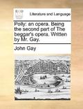 Polly: An Opera. Being the Second Part of the Beggar's Opera by John Gay