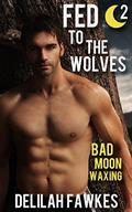Fed to the Wolves, Part 2: Bad Moon Waxing by Delilah Fawkes