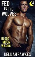 Fed to the Wolves, Part 4: Bad Moon Waxing by Delilah Fawkes