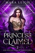 Princess Claimed (Her Psycho Vampire Bodyguards #2) by Mara Leigh