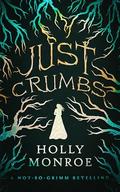 Just Crumbs: A Not-So-Grimm Retelling by Holly Monroe