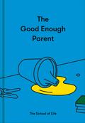 The Good Enough Parent: How to Raise Contented, Interesting and Resilient Children by The School of Life