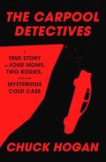 The Carpool Detectives: A True Story of Four Moms, Two Bodies, and One Mysterious Cold Case by Chuck Hogan