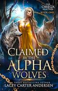 Claimed by the Alpha Wolves (The Omega Selection #1) by Lacey Carter Andersen