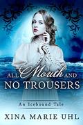 All Mouth and No Trousers: A Sweet Romance (An Icebound Tale #1) by Xina Marie Uhl