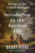 Introduction to the Spiritual Life: Walking the Path of Prayer with Jesus by Brant Pitre