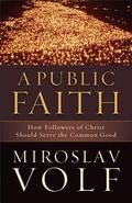 A Public Faith: How Followers of Christ Should Serve the Common Good by Miroslav Volf