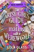 The Artsy Girl's Guide to Mating with a Werewolf (Mate Hunted #2) by Lola Glass