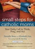 Small Steps for Catholic Moms: Your Daily Call to Think, Pray, and Act by Lisa M. Hendey