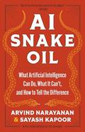 AI Snake Oil: What Artificial Intelligence Can Do, What It Can’t, and How to Tell the Difference by Arvind Narayanan