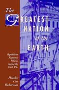 The Greatest Nation of the Earth: Republican Economic Policies during the Civil War by Heather Cox Richardson