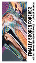 Finally Broken Forever: Missives from the Post-Web World by Arthur Graham