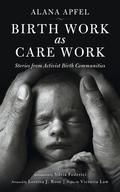 Birth Work as Care Work: Stories from Activist Birth Communities by Loretta J. Ross