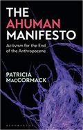 The Ahuman Manifesto: Activism for the End of the Anthropocene by Patricia MacCormack
