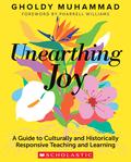 Unearthing Joy: A Guide to Culturally and Historically Responsive Curriculum and Instruction by Gholdy Muhammad