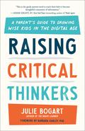 Raising Critical Thinkers: A Parent's Guide to Growing Wise Kids in the Digital Age by Julie Bogart