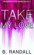 Take My Love by B. Randall