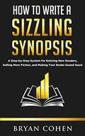 How to Write a Sizzling Synopsis: A Step-by-Step System for Enticing New Readers, Selling More Fiction, and Making Your Books Sound Good by Bryan Cohen
