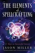 The Elements of Spellcrafting: 21 Keys to Successful Sorcery by Jason Miller