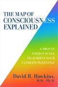 The Map of Consciousness Explained: A Proven Energy Scale to Actualize Your Ultimate Potential by David R. Hawkins