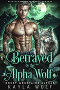 Betrayed by the Alpha Wolf (Rocky Mountains Alphas #3) by Kayla Wolf