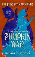 Pumpkin War: The True Story of Cinderella (The Ever After Maneuver #1) by Kendra E. Ardnek