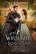 Wrought of Lions and Sand (Of Magic Made #3) by E.J. Kitchens