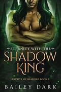 Eternity with the Shadow King (Captive of Shadows #5) by Bailey Dark