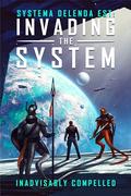 Invading the System (Systema Delenda Est #1) by Inadvisably Compelled