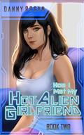 How I Met My Hot Alien Girlfriend: Book Two by Danny Rogan
