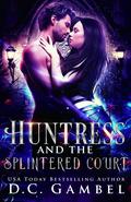 Huntress and the Splintered Court (The World of the Hunter Order #2) by D.C. Gambel