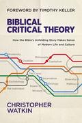 Biblical Critical Theory: How the Bible's Unfolding Story Makes Sense of Modern Life and Culture by Timothy J. Keller
