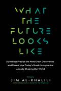 What the Future Looks Like: Scientists Predict the Next Great Discoveries―and Reveal How Today’s Breakthroughs Are Already Shaping Our World by Jim Al-Khalili