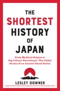 The Shortest History of Japan: From Mythical Origins to Pop Culture Powerhouse―The Global Drama of an Ancient Island Nation (Shortest History #1) by Lesley Downer
