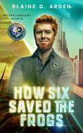 How Six Saved the Frogs (Interplanetary Hearts #1) by Blaine D. Arden