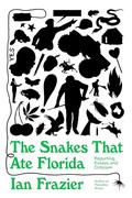 The Snakes That Ate Florida: Reporting, Essays, and Criticism by Ian Frazier