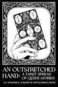 An Outstretched Hand: A Tarot Spread of Queer Stories by Tess Carletta, R K Ashwick, Carolina Cruz