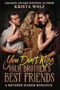 You Don't Kiss Your Brother's Best Friends by Krista Wolf