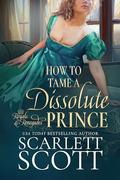 How to Tame a Dissolute Prince (Royals and Renegades #2) by Scarlett Scott
