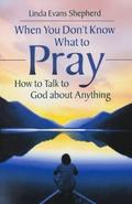 When You Don't Know What to Pray: How to Talk to God about Anything by Linda Evans Shepherd